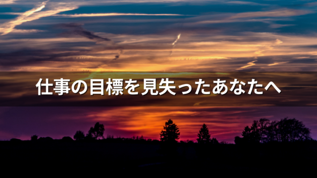 仕事の目標を見失ったあなたへ