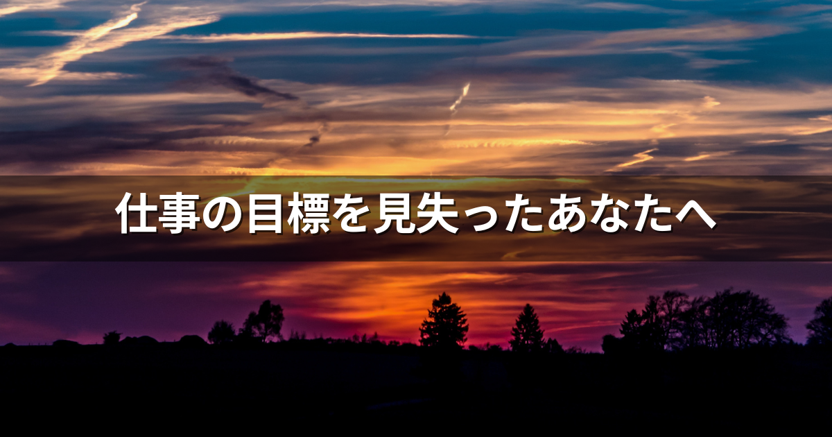 仕事の目標を見失ったあなたへ